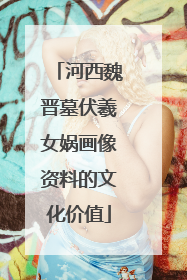 河西魏晋墓伏羲女娲画像资料的文化价值