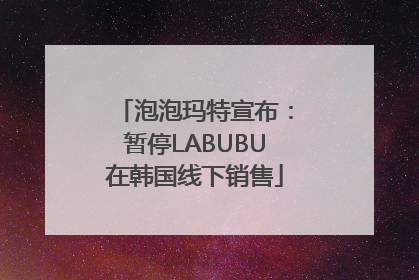 泡泡玛特宣布：暂停LABUBU在韩国线下销售
