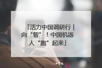 活力中国调研行｜向“智”！中国机器人“跑”起来