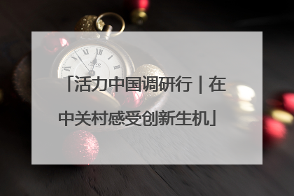 活力中国调研行｜在中关村感受创新生机
