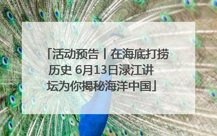 活动预告丨在海底打捞历史 6月13日渌江讲坛为你揭秘海洋中国