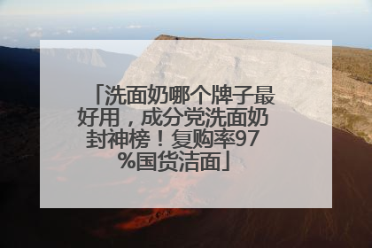 洗面奶哪个牌子最好用，成分党洗面奶封神榜！复购率97%国货洁面