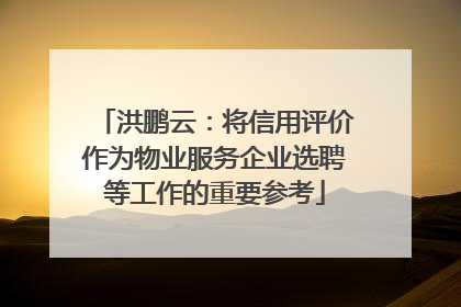 洪鹏云：将信用评价作为物业服务企业选聘等工作的重要参考