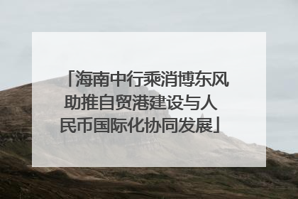 海南中行乘消博东风 助推自贸港建设与人民币国际化协同发展