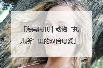 海南周刊｜动物“托儿所”里的双倍母爱