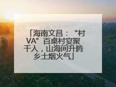海南文昌：“村VA”百桌村宴聚千人，山海间升腾乡土烟火气