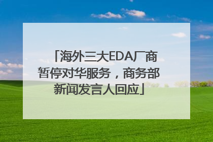 海外三大EDA厂商暂停对华服务，商务部新闻发言人回应