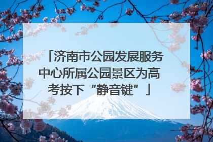 济南市公园发展服务中心所属公园景区为高考按下“静音键”