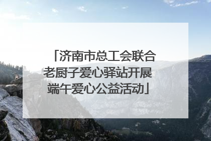济南市总工会联合老厨子爱心驿站开展端午爱心公益活动