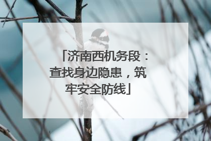 济南西机务段：查找身边隐患，筑牢安全防线