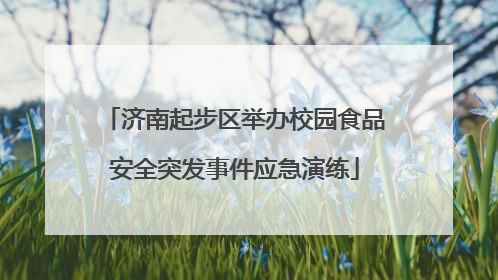 济南起步区举办校园食品安全突发事件应急演练