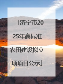 济宁市2025年高标准农田建设拟立项项目公示