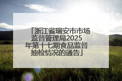 浙江省瑞安市市场监督管理局2025年第十七期食品监督抽检情况的通告