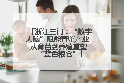 浙江三门：“数字大脑”赋能青蟹产业 从育苗到养殖重塑“蓝色粮仓”