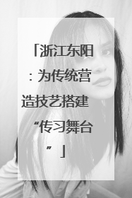 浙江东阳：为传统营造技艺搭建“传习舞台”