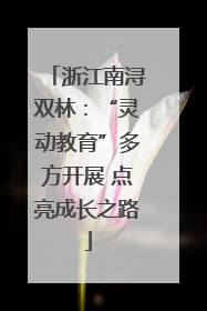 浙江南浔双林：“灵动教育”多方开展 点亮成长之路