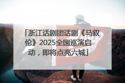 浙江话剧团话剧《马叙伦》2025全国巡演启动，即将点亮六城