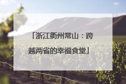 浙江衢州常山：跨越两省的幸福食堂
