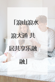 浪山浪水浪大通 共居共享乐融融
