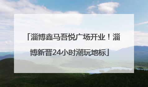 淄博鑫马吾悦广场开业！淄博新晋24小时潮玩地标