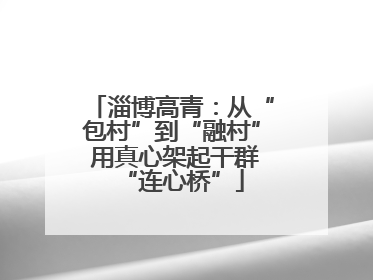 淄博高青：从“包村”到“融村” 用真心架起干群“连心桥”