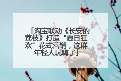 淘宝联动《长安的荔枝》打造“夏日狂欢”花式营销，这群年轻人玩嗨了