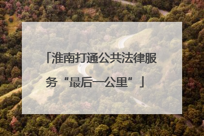 淮南打通公共法律服务“最后一公里”