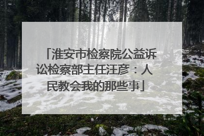 淮安市检察院公益诉讼检察部主任汪彦：人民教会我的那些事