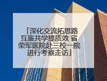 深化交流拓思路 互鉴共学提质效 省荣军医院赴三校一院进行考察走访