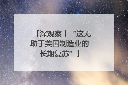 深观察丨“这无助于美国制造业的长期复苏”