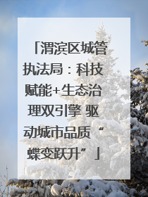 渭滨区城管执法局：科技赋能+生态治理双引擎 驱动城市品质“蝶变跃升”