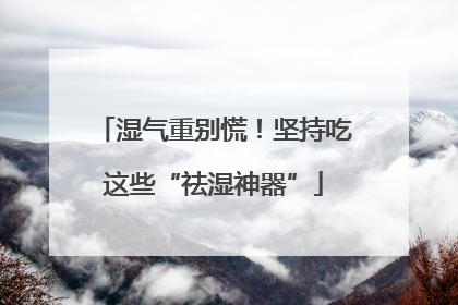 湿气重别慌！坚持吃这些“祛湿神器”