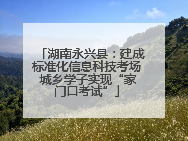 湖南永兴县：建成标准化信息科技考场 城乡学子实现“家门口考试”