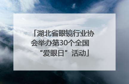 湖北省眼镜行业协会举办第30个全国“爱眼日”活动