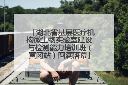 湖北省基层医疗机构微生物实验室建设与检测能力培训班（黄冈站）圆满落幕