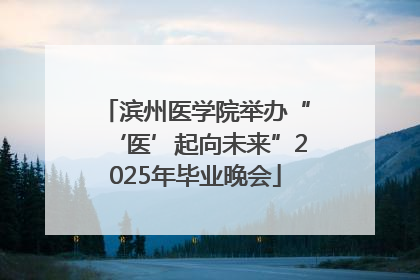 滨州医学院举办“‘医’起向未来”2025年毕业晚会