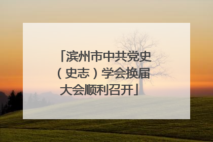 滨州市中共党史（史志）学会换届大会顺利召开