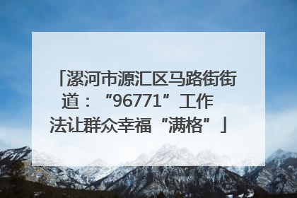 漯河市源汇区马路街街道：“96771”工作法让群众幸福“满格”