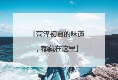 菏泽初夏的味道，都藏在这里