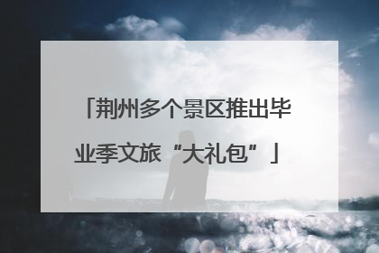 荆州多个景区推出毕业季文旅“大礼包”