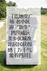 荒地变广场 老小区迎“新生” 四川威远美乡优城改出居民获得感｜万千气象看四川
