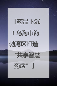 药品下沉！乌海市海勃湾区打造“共享智慧药房”