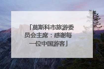 莫斯科市旅游委员会主席：感谢每一位中国游客
