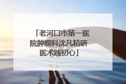 老河口市第一医院肿瘤科沈凡精研医术践初心