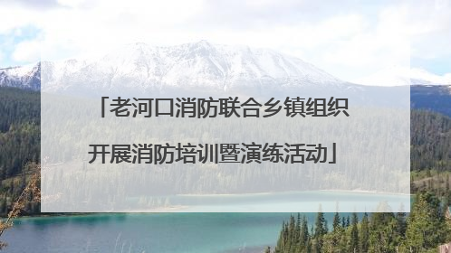 老河口消防联合乡镇组织开展消防培训暨演练活动