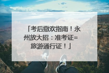 考后撒欢指南！永州放大招：准考证=旅游通行证！