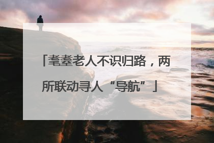 耄耋老人不识归路，两所联动寻人“导航”