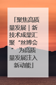 聚焦高质量发展｜新技术成果汇聚“丝博会” 为高质量发展注入新动能