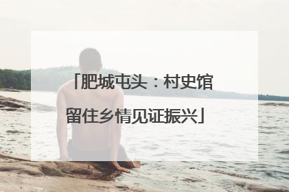 肥城屯头：村史馆留住乡情见证振兴