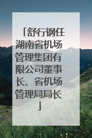 舒行钢任湖南省机场管理集团有限公司董事长、省机场管理局局长